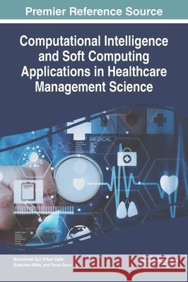 Computational Intelligence and Soft Computing Applications in Healthcare Management Science Muhammet Gul, Erkan Celik, Suleyman Mete 9781799825814 Eurospan (JL)