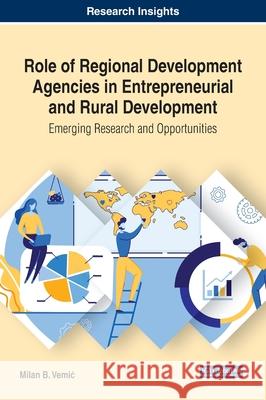 Role of Regional Development Agencies in Entrepreneurial and Rural Development: Emerging Research and Opportunities Milan B. Vemić 9781799826415 Eurospan (JL)