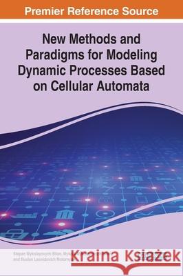 New Methods and Paradigms for Modeling Dynamic Processes Based on Cellular Automata Stepan Mykolayovych Bilan Mykola Mykolayovych Bilan Ruslan Leonidovich Motornyuk 9781799826491 Engineering Science Reference