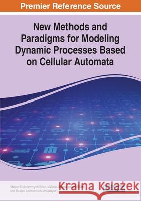 New Methods and Paradigms for Modeling Dynamic Processes Based on Cellular Automata Stepan Mykolayovych Bilan Mykola Mykolayovych Bilan Ruslan Leonidovich Motornyuk 9781799826507 Engineering Science Reference