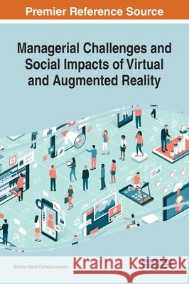 Managerial Challenges and Social Impacts of Virtual and Augmented Reality Sandra Maria Correia Loureiro   9781799828747 Business Science Reference