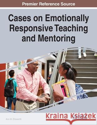 Cases on Emotionally Responsive Teaching and Mentoring Ann M. Ellsworth 9781799829720 Eurospan (JL)