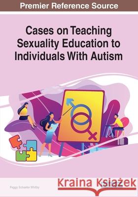 Cases on Teaching Sexuality Education to Individuals With Autism Whitby, Peggy Schaefer 9781799829881 Business Science Reference