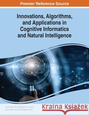 Innovations, Algorithms, and Applications in Cognitive Informatics and Natural Intelligence Kwok Tai Chui Miltiadis D. Lytras Ryan Wen Liu 9781799830399 Business Science Reference