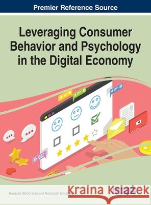 Leveraging Consumer Behavior and Psychology in the Digital Economy Norazah Mohd Suki Norbayah Mohd Suki 9781799830429 Business Science Reference