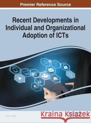 Recent Developments in Individual and Organizational Adoption of ICTs Orkun Yildiz 9781799830450 Information Science Reference