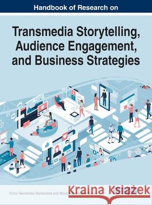 Handbook of Research on Transmedia Storytelling, Audience Engagement, and Business Strategies Victor Hernandez-Santaolalla Monica Barrientos-Bueno  9781799831198