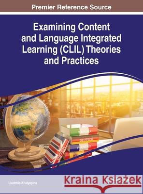 Examining Content and Language Integrated Learning (CLIL) Theories and Practices Liudmila Khalyapina 9781799832669 Information Science Reference