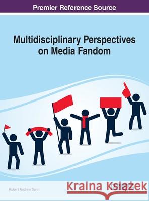 Multidisciplinary Perspectives on Media Fandom Robert Andrew Dunn 9781799833239 Information Science Reference