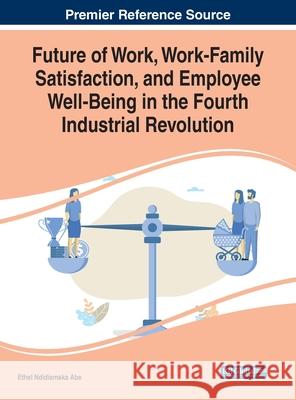 Future of Work, Work-Family Satisfaction, and Employee Well-Being in the Fourth Industrial Revolution ABE 9781799833475 IGI Global