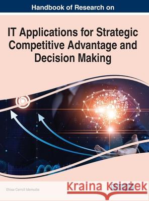 Handbook of Research on IT Applications for Strategic Competitive Advantage and Decision Making Efosa Carroll Idemudia   9781799833512 Business Science Reference