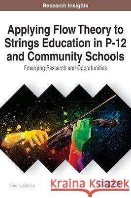 Applying Flow Theory to Strings Education in P-12 and Community Schools: Emerging Research and Opportunities Akutsu, Taichi 9781799833598 Information Science Reference
