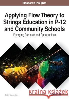 Applying Flow Theory to Strings Education in P-12 and Community Schools: Emerging Research and Opportunities Akutsu, Taichi 9781799833604 Information Science Reference