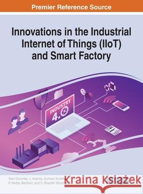 Innovations in the Industrial Internet of Things (IIoT) and Smart Factory Sam Goundar J. Avanija Gurram Sunitha 9781799833758 Engineering Science Reference