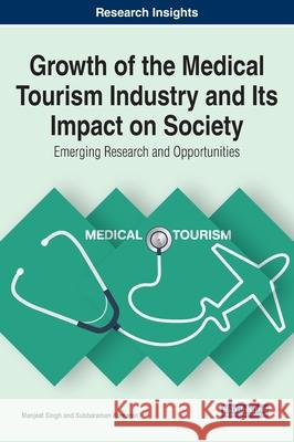 Growth of the Medical Tourism Industry and Its Impact on Society: Emerging Research and Opportunities Manjeet Singh Subbaraman Kumaran 9781799834274