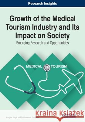 Growth of the Medical Tourism Industry and Its Impact on Society: Emerging Research and Opportunities Manjeet Singh Subbaraman Kumaran 9781799834281