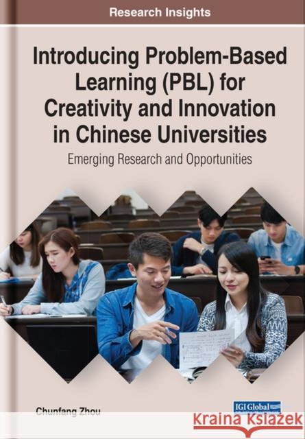 Introducing Problem-Based Learning (PBL) for Creativity and Innovation in Chinese Universities: Emerging Research and Opportunities Chunfang Zhou   9781799835271