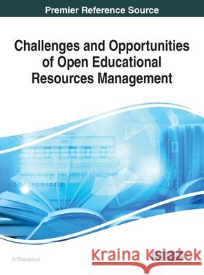 Challenges and Opportunities of Open Educational Resources Management S. Thanuskodi 9781799835592 Information Science Reference