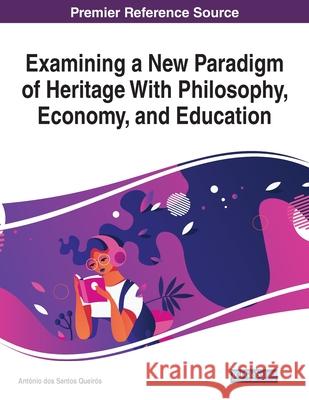 Examining a New Paradigm of Heritage With Philosophy, Economy, and Education Queir 9781799836377 Information Science Reference