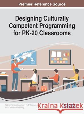 Designing Culturally Competent Programming for PK-20 Classrooms Katherine Sprott Johnny R., Jr. O'Connor Clementine Msengi 9781799836520 Information Science Reference