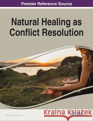 Natural Healing as Conflict Resolution, 1 volume Rebecca Nicholson 9781799836667 Information Science Reference