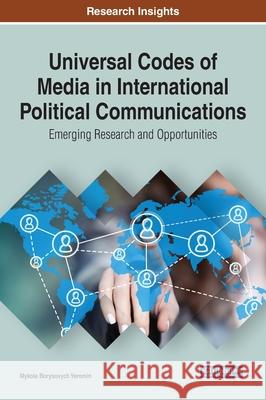 Universal Codes of Media in International Political Communications: Emerging Research and Opportunities Yeromin, Mykola Borysovych 9781799838081 Business Science Reference