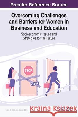 Overcoming Challenges and Barriers for Women in Business and Education: Socioeconomic Issues and Strategies for the Future Alice S. Etim James Etim 9781799838142