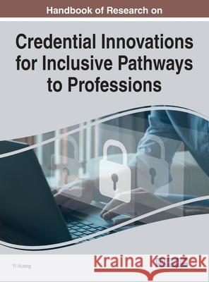 Handbook of Research on Credential Innovations for Inclusive Pathways to Professions Huang, Yi 9781799838203 IGI Global