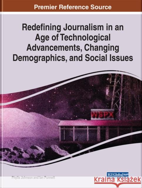 Redefining Journalism in an Age of Technological Advancements, Changing Demographics, and Social Issues Phylis West Ian Punnett  9781799838449 Business Science Reference