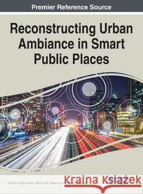 Reconstructing Urban Ambiance in Smart Public Places Hisham Abusaada Ashraf M. Salama Abeer Elshater 9781799838562 Engineering Science Reference