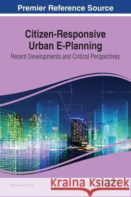 Citizen-Responsive Urban E-Planning: Recent Developments and Critical Perspectives Carlos Nunes Silva   9781799840183 Information Science Reference