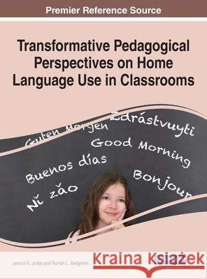 Transformative Pedagogical Perspectives on Home Language Use in Classrooms Janice E. Jules Korah L. Belgrave 9781799840756 Information Science Reference