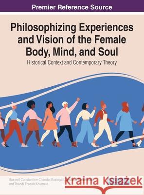 Philosophising Experiences and Vision of the Female Body, Mind, and Soul: Historical Context and Contemporary Theory Maxwell Constantine Chando Musingafi Racheal Mafumbate Thandi Fredah Khumalo 9781799840909