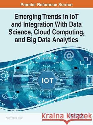 Emerging Trends in IoT and Integration with Data Science, Cloud Computing, and Big Data Analytics Taser, Pelin Yildirim 9781799841869 IGI Global