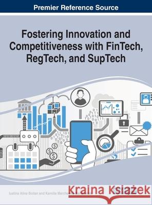Fostering Innovation and Competitiveness With FinTech, RegTech, and SupTech Iustina Alina Boitan Kamilla Marchewka-Bartkowiak 9781799843900 Business Science Reference