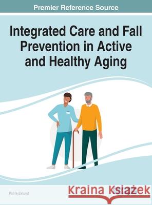 Integrated Care and Fall Prevention in Active and Healthy Aging Patrik Eklund 9781799844112 Medical Information Science Reference