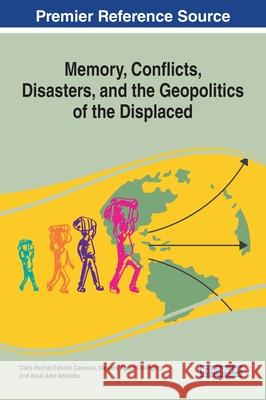 Memory, Conflicts, Disasters, and the Geopolitics of the Displaced Clara Rachel Eybali Stevens Aguto Odongoh Amal Adel Abdrabo 9781799844389 Information Science Reference