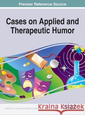 Cases on Applied and Therapeutic Humor Michael K., Jr. Cundall Stephanie Kelly 9781799845287 Medical Information Science Reference