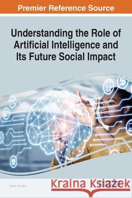 Understanding the Role of Artificial Intelligence and Its Future Social Impact Salim Sheikh 9781799846079 Engineering Science Reference