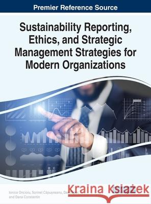 Sustainability Reporting, Ethics, and Strategic Management Strategies for Modern Organizations Ionica Oncioiu Sorinel Căpușneanu Dan Ioan Topor 9781799846376 Business Science Reference