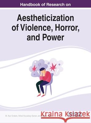 Handbook of Research on Aestheticization of Violence, Horror, and Power M. Nur Erdem Nihal Kocabay-Sener Tuğba Demir 9781799846550