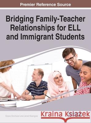 Bridging Family-Teacher Relationships for ELL and Immigrant Students Grace Onchwari Jared Keengwe 9781799847120 Information Science Reference