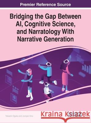 Bridging the Gap Between AI, Cognitive Science, and Narratology With Narrative Generation Takashi Ogata Jumpei Ono  9781799848646 Information Science Reference