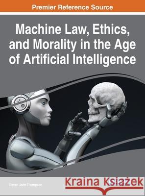 Machine Law, Ethics, and Morality in the Age of Artificial Intelligence Steven John Thompson 9781799848943