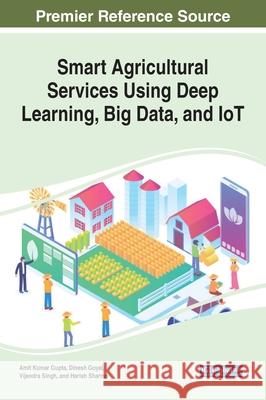 Smart Agricultural Services Using Deep Learning, Big Data, and IoT Amit Kumar Gupta Dinesh Goyal Vijander Singh 9781799850038 Engineering Science Reference