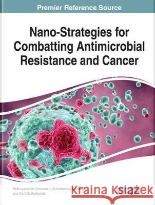 Handbook of Research on Nano-Strategies for Combatting Antimicrobial Resistance and Cancer Muthupandian Saravanan Venkatraman Gopinath Karthik Deekonda 9781799850496 Medical Information Science Reference