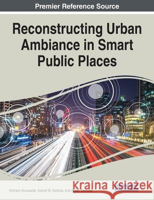 Reconstructing Urban Ambiance in Smart Public Places Hisham Abusaada Ashraf M. Salama Abeer Elshater 9781799851462 Engineering Science Reference