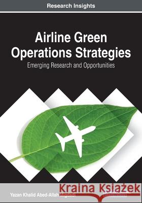 Airline Green Operations Strategies: Emerging Research and Opportunities Migdadi, Yazan Khalid Abed-Allah 9781799851646 Engineering Science Reference