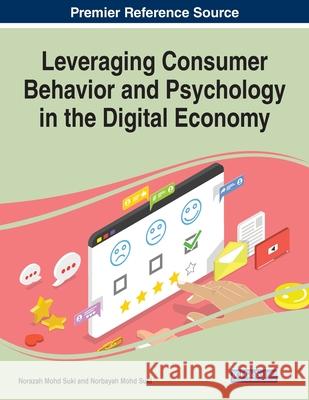 Leveraging Consumer Behavior and Psychology in the Digital Economy Norazah Mohd Suki Norbayah Mohd Suki 9781799852711 Business Science Reference