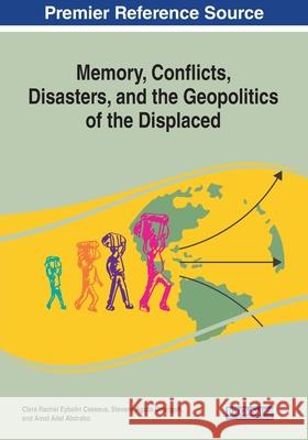 Memory, Conflicts, Disasters, and the Geopolitics of the Displaced Clara Rachel Eybali Stevens Aguto Odongoh Amal Adel Abdrabo 9781799852896 Information Science Reference